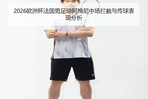 2026欧洲杯法国男足琼阿梅尼中场拦截与传球表现分析