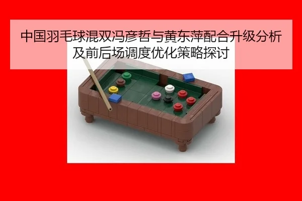 中国羽毛球混双冯彦哲与黄东萍配合升级分析及前后场调度优化策略探讨