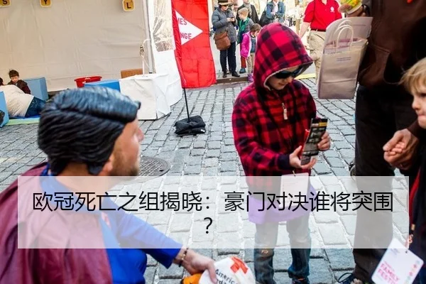 欧冠死亡之组揭晓：豪门对决谁将突围？